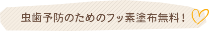 虫歯予防のためのフッ素塗布無料！